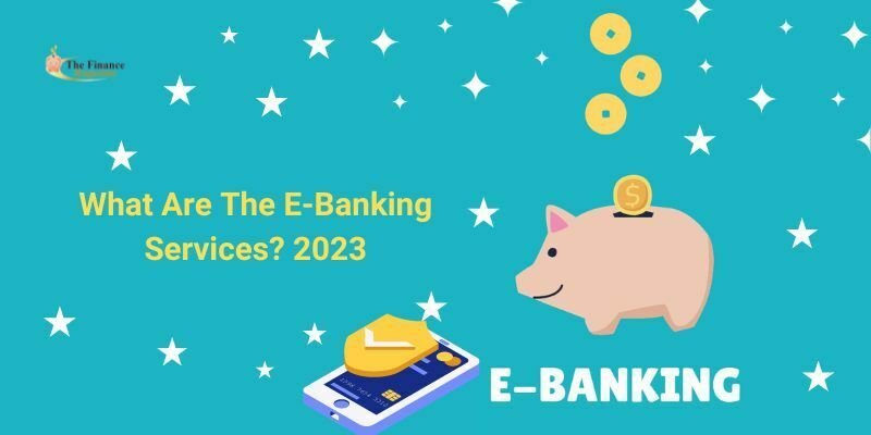 What Are The E-Banking Services? 2023